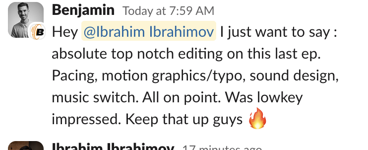 Slack message from Benjamin: top notch editing on this last ep, pacing, motion graphics, sound design — all on point.