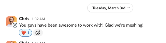Slack message from Chris: You guys have been awesome to work with! Glad we're meshing!
