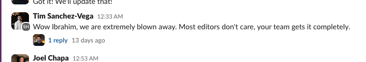 Slack message from Tim Sanchez-Vega: Wow Ibrahim, we are extremely blown away. Most editors don't care, your team gets it completely.